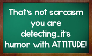 That's not sarcasm you are detecting...it's humor with ATTITUDE!
