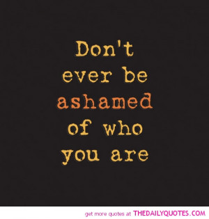 dont-be-ashamed-of-who-you-are-life-quotes-sayings-pictures.jpg