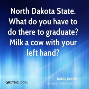 North Dakota State. What do you have to do there to graduate? Milk a ...