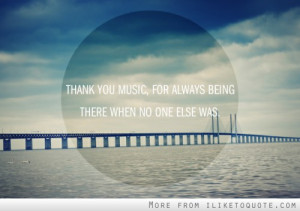 Thank you music for always being there when no one else was