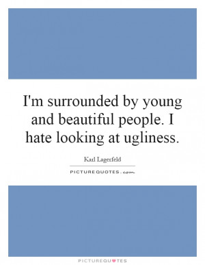 ... People. I Hate Looking At Ugliness Quote | Picture Quotes & Sayings