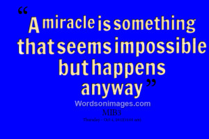 miracle is something that seems impossible but happens anyway.