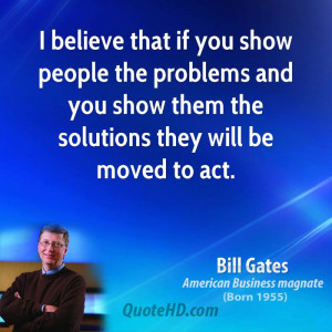 believe that if you show people the problems and you show them the ...