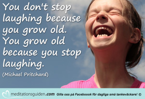 ... stop laughing because you grow old. You grow old because you stop