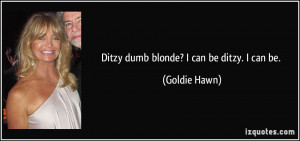 Ditzy dumb blonde? I can be ditzy. I can be. - Goldie Hawn