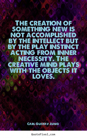 Quotes about love The creation of something new is not accomplished