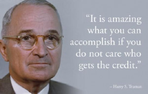 It is amazing what you can accomplish if you do not care who gets the ...