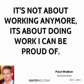 Paul Walker - It's not about working anymore, its about doing work I ...
