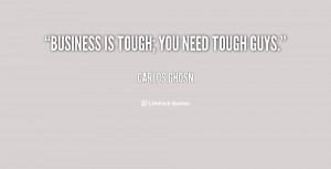 quote-Carlos-Ghosn-business-is-tough-you-need-tough-guys-16462.png