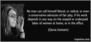 ... underpaid labor of women at home, or in the office. - Gloria Steinem