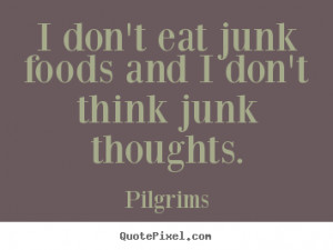 Pilgrims photo quote - I don't eat junk foods and i don't think junk ...