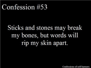Sticks and Stones may break my bones, but words will rip my skin apart