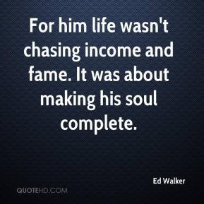 Ed Walker - For him life wasn't chasing income and fame. It was about ...