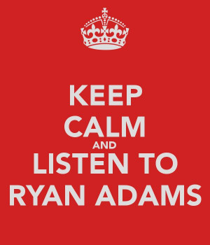 KEEP CALM AND LISTEN TO RYAN ADAMS