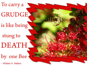 To carry a grudge is like being stung to death by one bee