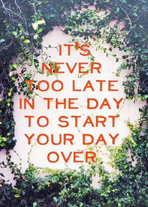 it s never too late in the day to start your day over
