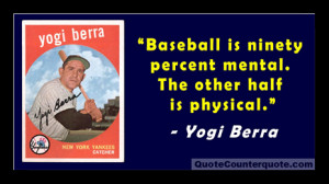 Baseball is ninety percent mental. The other half is physical.”