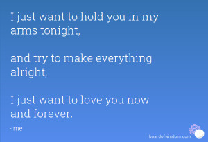 just want to hold you in my arms tonight, and try to make everything ...