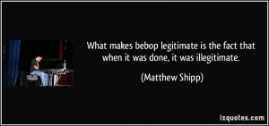 What makes bebop legitimate is the fact that when it was done it was