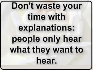 ... your time with explanation people only hear what they want to hear