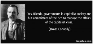 Yes, friends, governments in capitalist society are but committees of ...