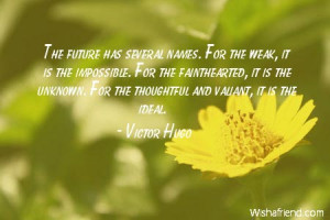 The future has several names. For the weak, it is the impossible. For ...