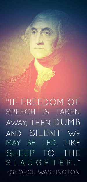 ... silent we may be led, like sheep to the slaughter. - George Washington