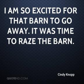 cindy knopp quote i am so excited for that barn to go away it was.jpg