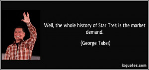 ... , the whole history of Star Trek is the market demand. - George Takei