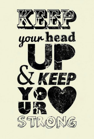 keep your head up and keep your heart strong