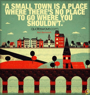 small town is a place where there's no place to go where you shouldn ...