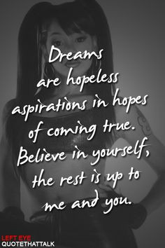 Dreams are hopeless aspirations in hopes of coming true. Believe in ...