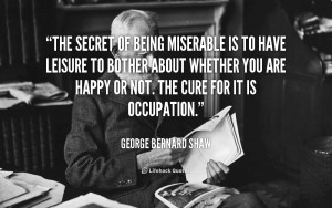 quote-George-Bernard-Shaw-the-secret-of-being-miserable-is-to-103563 ...