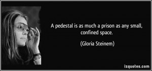 pedestal is as much a prison as any small , confined space .