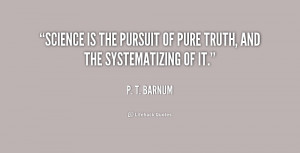 Science is the pursuit of pure truth, and the systematizing of it.