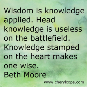 Wisdom is knowledge applied. Head knowledge is useless on the ...