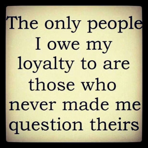 The only people I owe my loyalty to...