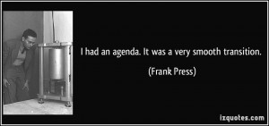had an agenda. It was a very smooth transition. - Frank Press