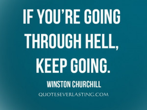 If you’re going through hell, keep going.” – Winston Churchill ...