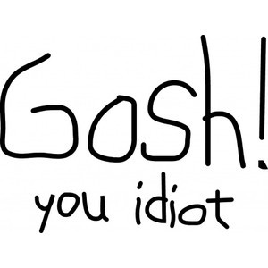 Gosh You Idiot - Sayings and Quotes - gosh you idiot t-shirt, idiot t ...