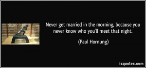 Never get married in the morning, because you never know who you'll ...