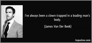 ve always been a clown trapped in a leading man's body. - James Van ...