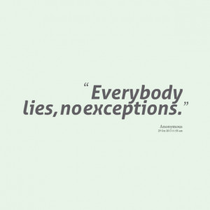 Quotes Picture: everybody lies, no exceptions