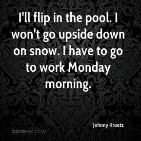 Johnny Kroetz - I'll flip in the pool. I won't go upside down on snow ...