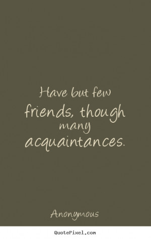 Friendship quotes - Have but few friends, though many acquaintances.