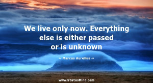 ... either passed or is unknown - Marcus Aurelius Quotes - StatusMind.com