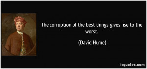 The corruption of the best things gives rise to the worst. - David ...