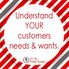 Understand your customers needs and wants. More