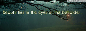 Beauty lies in the eyes of the beholder Profile Facebook Covers
