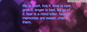 life is short, live it. love is rare, grab it. anger is bad, let go of ...